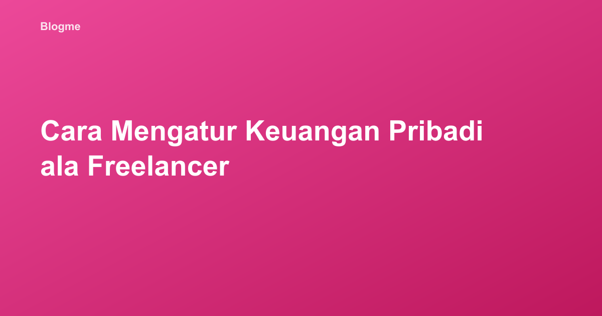 Cara Mengatur Keuangan Pribadi ala Freelancer